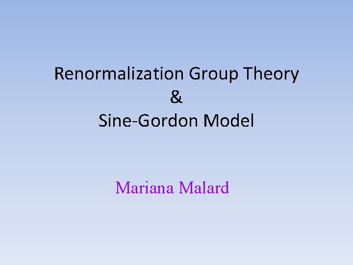 Renormalization Group Theory & Sine-Gordon Model Mariana Malard 