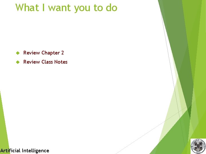 What I want you to do Review Chapter 2 Review Class Notes Artificial Intelligence What I want you to do Review Chapter 2 Review Class Notes Artificial Intelligence