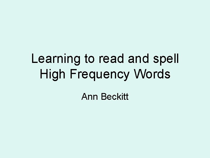 Learning to read and spell High Frequency Words Ann Beckitt Learning to read and spell High Frequency Words Ann Beckitt