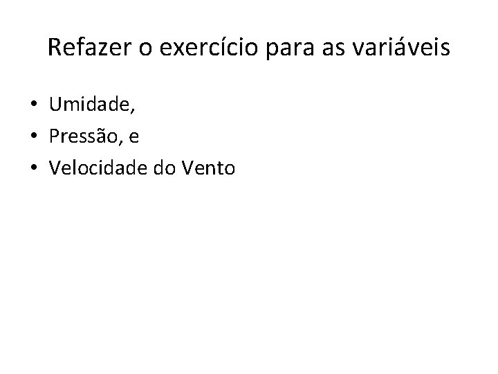 Refazer o exercício para as variáveis • Umidade, • Pressão, e • Velocidade do