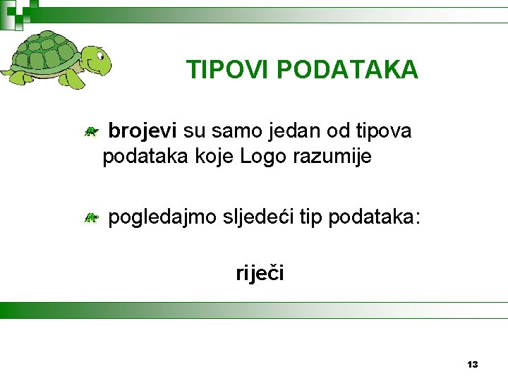 TIPOVI PODATAKA brojevi su samo jedan od tipova podataka koje Logo razumije pogledajmo sljedeći
