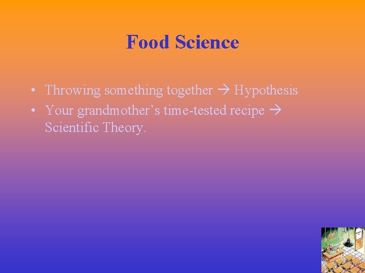 Food Science • Throwing something together Hypothesis • Your grandmother’s time-tested recipe Scientific Theory.