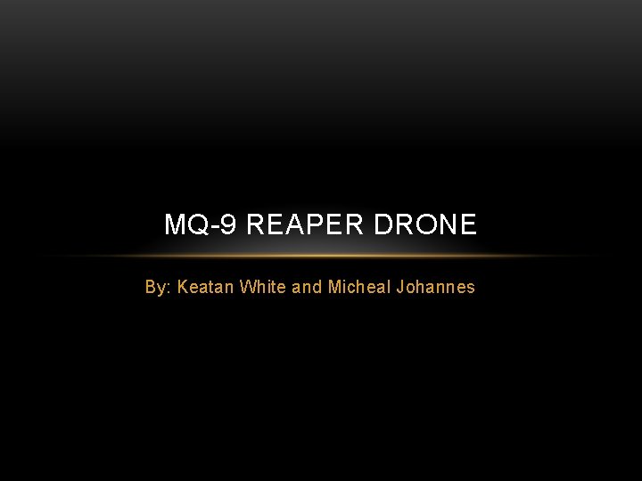 MQ-9 REAPER DRONE By: Keatan White and Micheal Johannes 