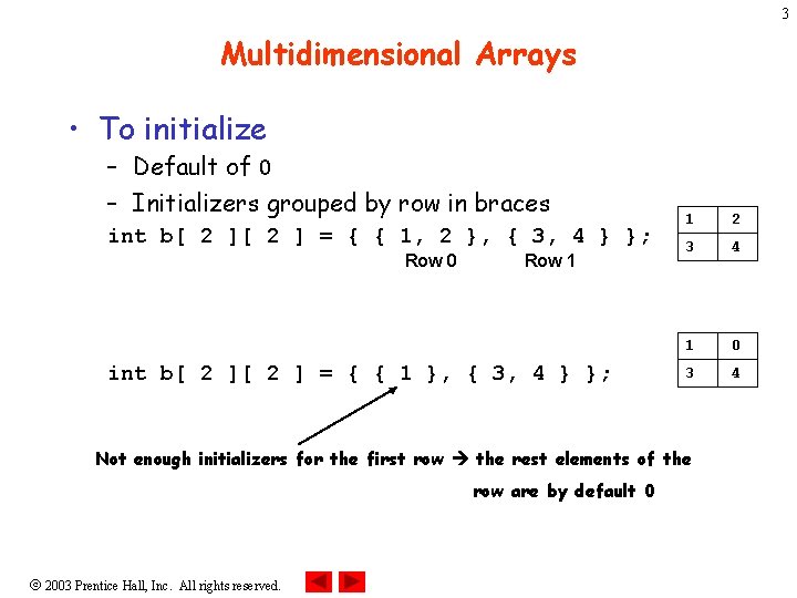 3 Multidimensional Arrays • To initialize – Default of 0 – Initializers grouped by