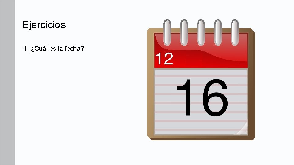 Ejercicios 1. ¿Cuál es la fecha? Ejercicios 1. ¿Cuál es la fecha?