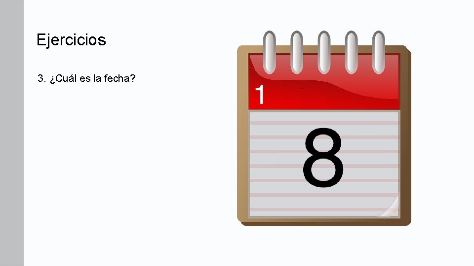 Ejercicios 3. ¿Cuál es la fecha? Ejercicios 3. ¿Cuál es la fecha?