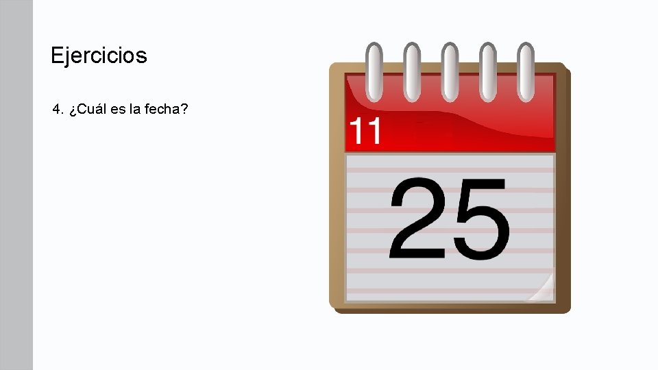 Ejercicios 4. ¿Cuál es la fecha? Ejercicios 4. ¿Cuál es la fecha?