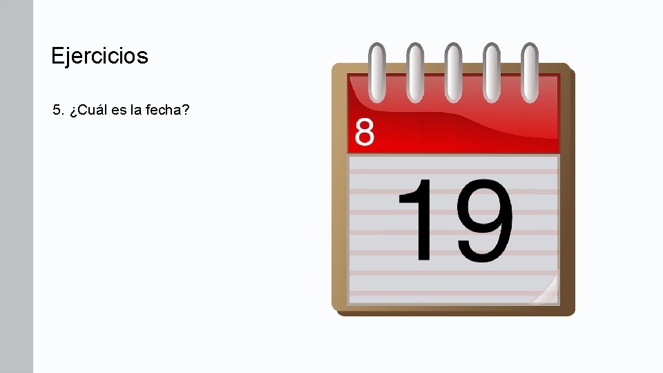 Ejercicios 5. ¿Cuál es la fecha? Ejercicios 5. ¿Cuál es la fecha?