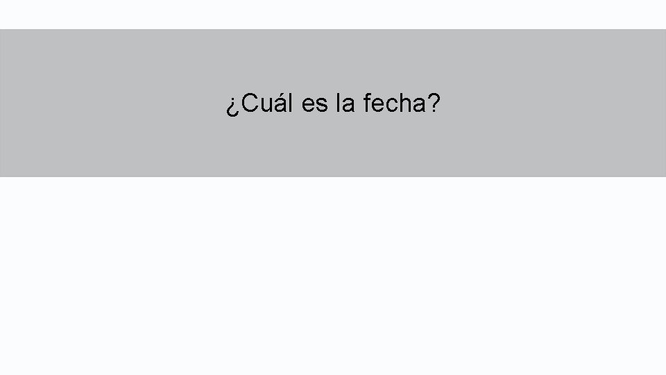 ¿Cuál es la fecha? ¿Cuál es la fecha?