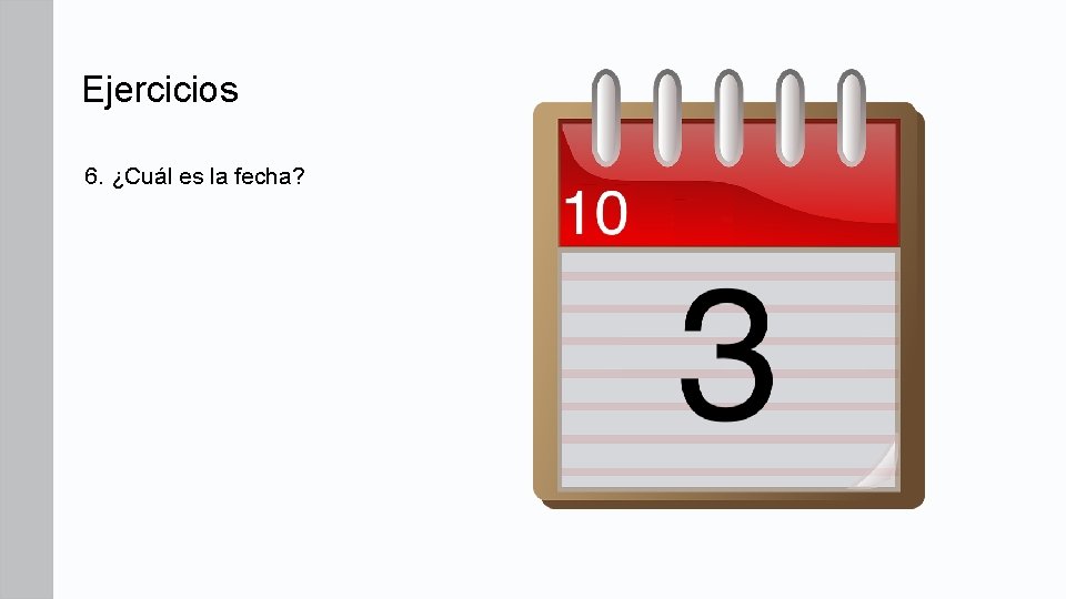 Ejercicios 6. ¿Cuál es la fecha? Ejercicios 6. ¿Cuál es la fecha?