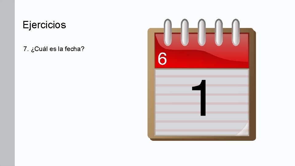 Ejercicios 7. ¿Cuál es la fecha? Ejercicios 7. ¿Cuál es la fecha?