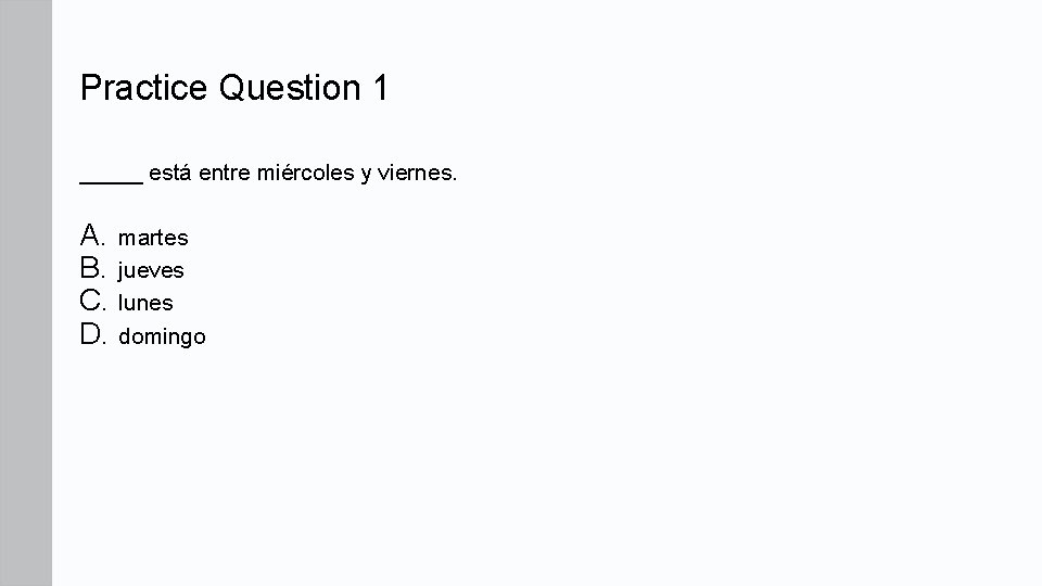 Practice Question 1 _____ está entre miércoles y viernes. A. martes B. jueves C. Practice Question 1 _____ está entre miércoles y viernes. A. martes B. jueves C.