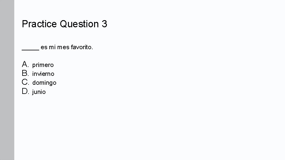 Practice Question 3 _____ es mi mes favorito. A. primero B. invierno C. domingo Practice Question 3 _____ es mi mes favorito. A. primero B. invierno C. domingo