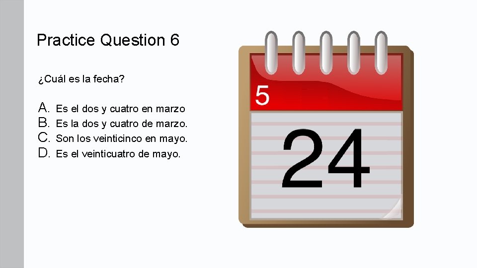 Practice Question 6 ¿Cuál es la fecha? A. Es el dos y cuatro en Practice Question 6 ¿Cuál es la fecha? A. Es el dos y cuatro en