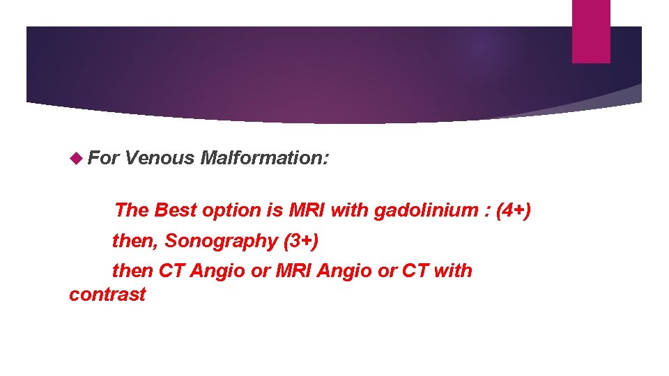  For Venous Malformation: The Best option is MRI with gadolinium : (4+) then,