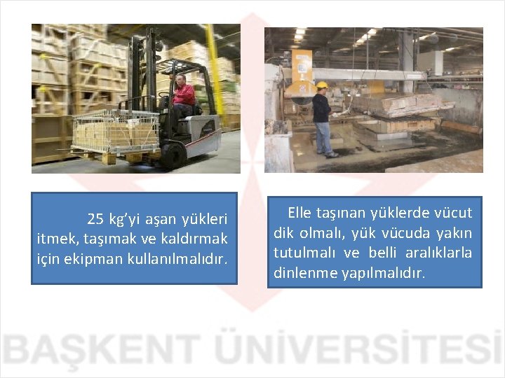  25 kg’yi aşan yükleri itmek, taşımak ve kaldırmak için ekipman kullanılmalıdır. Elle taşınan