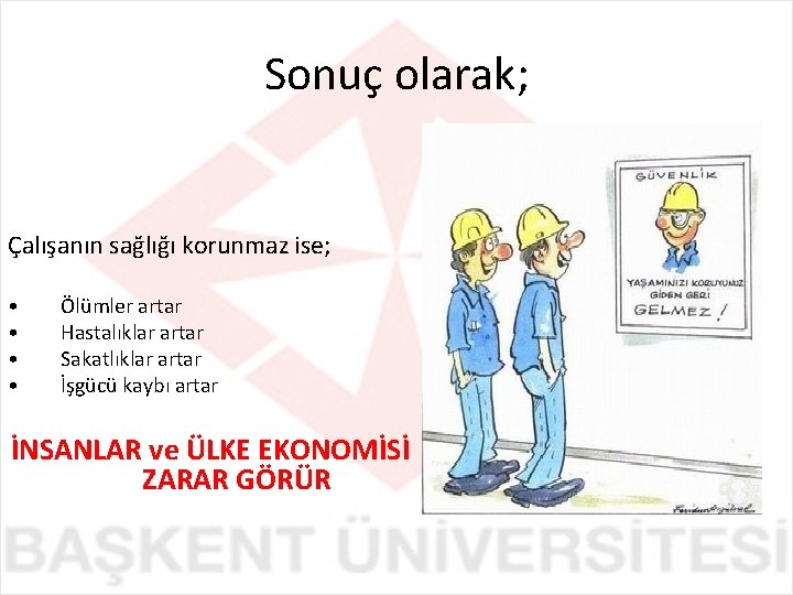 Sonuç olarak; Çalışanın sağlığı korunmaz ise; • • Ölümler artar Hastalıklar artar Sakatlıklar artar