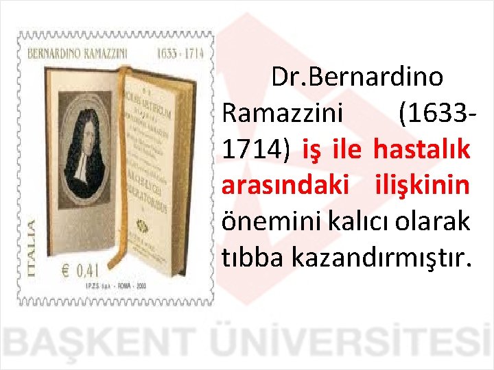 Dr. Bernardino Ramazzini (16331714) iş ile hastalık arasındaki ilişkinin önemini kalıcı olarak tıbba kazandırmıştır.
