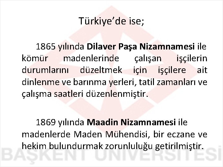 Türkiye’de ise; 1865 yılında Dilaver Paşa Nizamnamesi ile kömür madenlerinde çalışan işçilerin durumlarını düzeltmek