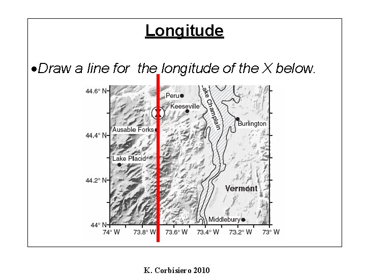 Longitude Draw a line for the longitude of the X below. K. Corbisiero 2010