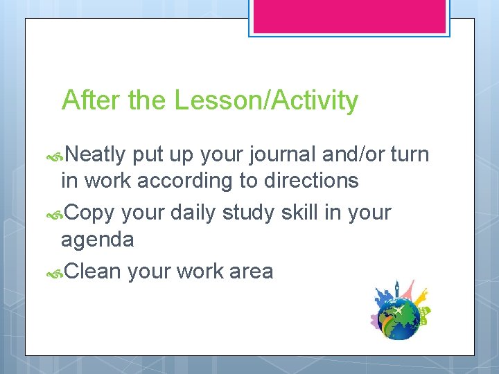 After the Lesson/Activity Neatly put up your journal and/or turn in work according to