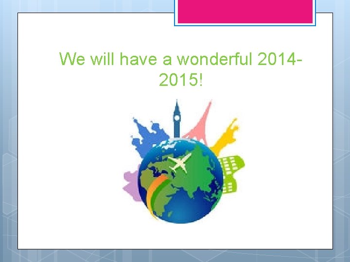 We will have a wonderful 20142015! 