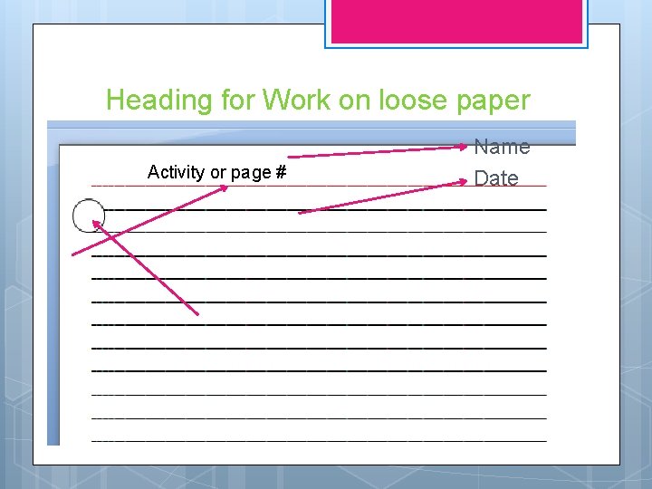 Heading for Work on loose paper Activity or page # Name Date 