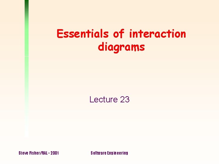 Essentials of interaction diagrams Lecture 23 Steve Fisher/RAL - 2001 Software Engineering Essentials of interaction diagrams Lecture 23 Steve Fisher/RAL - 2001 Software Engineering