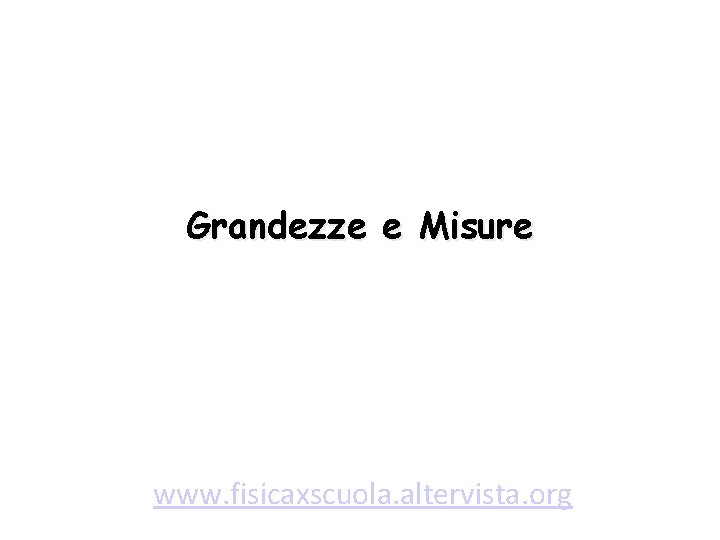 Grandezze e Misure www. fisicaxscuola. altervista. org 