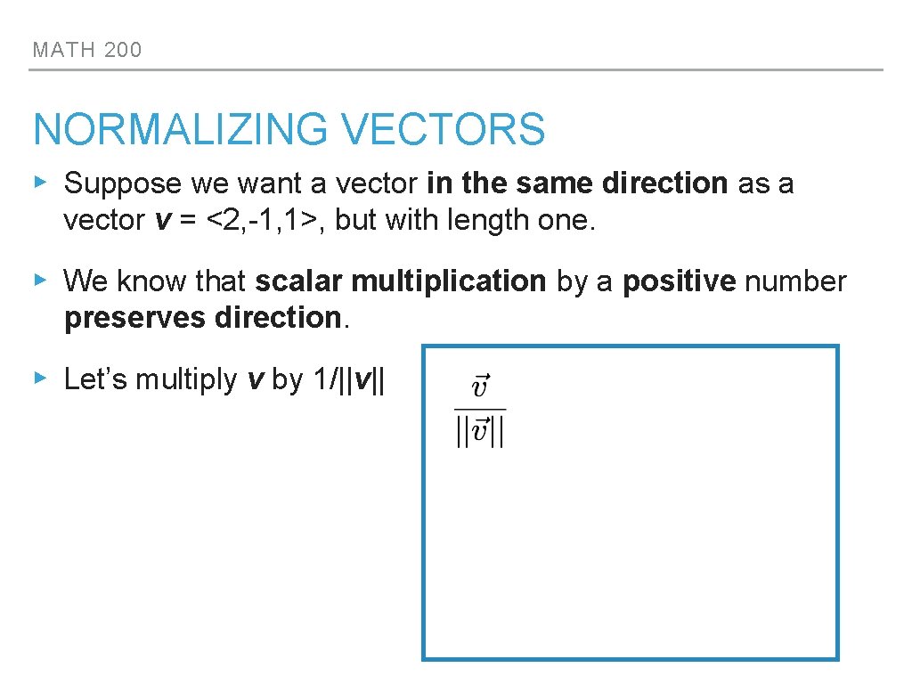 MATH 200 NORMALIZING VECTORS ▸ Suppose we want a vector in the same direction