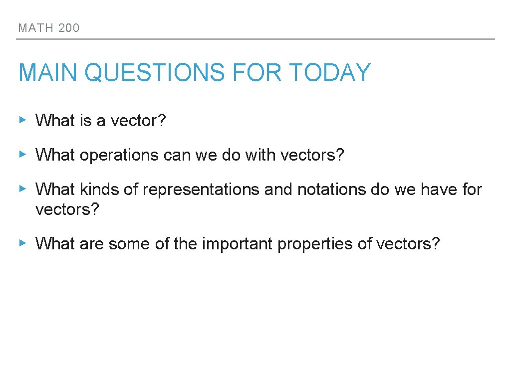 MATH 200 MAIN QUESTIONS FOR TODAY ▸ What is a vector? ▸ What operations