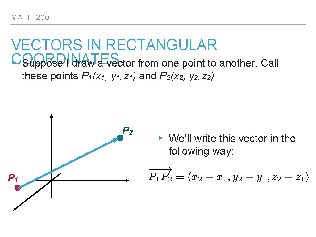 MATH 200 VECTORS IN RECTANGULAR COORDINATES ▸ Suppose I draw a vector from one