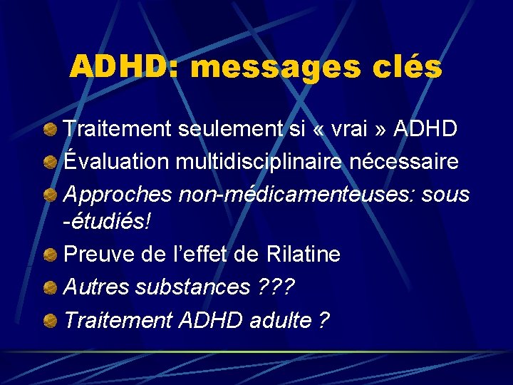 ADHD: messages clés Traitement seulement si « vrai » ADHD Évaluation multidisciplinaire nécessaire Approches