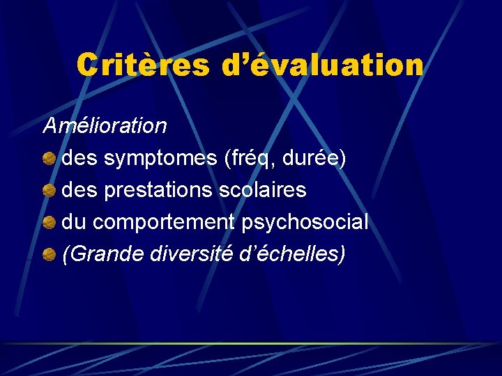 Critères d’évaluation Amélioration des symptomes (fréq, durée) des prestations scolaires du comportement psychosocial (Grande