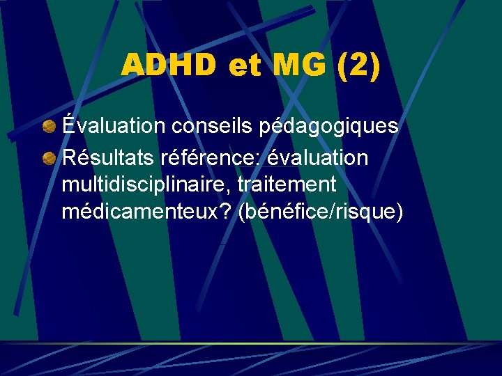 ADHD et MG (2) Évaluation conseils pédagogiques Résultats référence: évaluation multidisciplinaire, traitement médicamenteux? (bénéfice/risque)