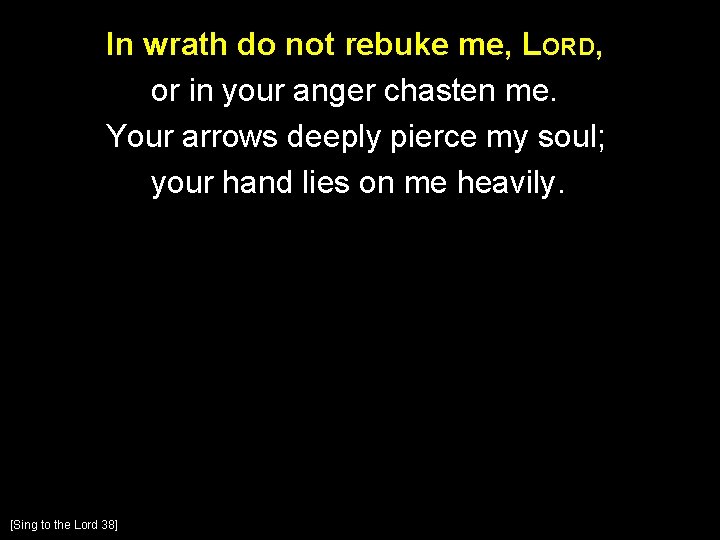 In wrath do not rebuke me, LORD, or in your anger chasten me. Your