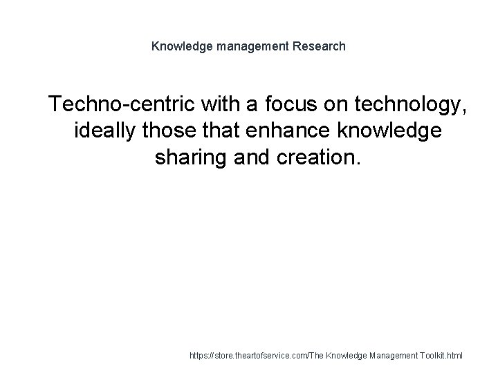 Knowledge management Research 1 Techno-centric with a focus on technology, ideally those that enhance