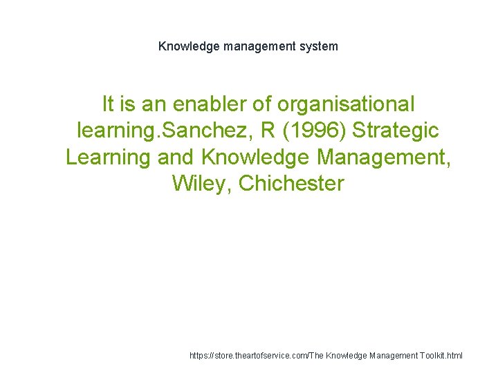 Knowledge management system It is an enabler of organisational learning. Sanchez, R (1996) Strategic