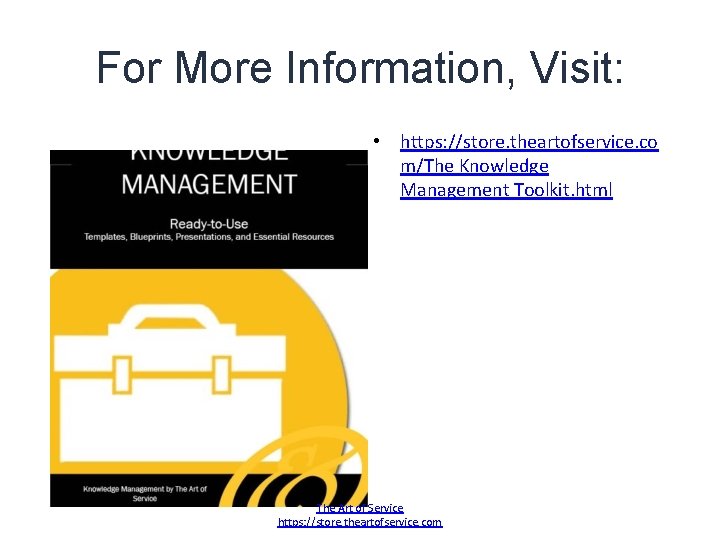 For More Information, Visit: • https: //store. theartofservice. co m/The Knowledge Management Toolkit. html