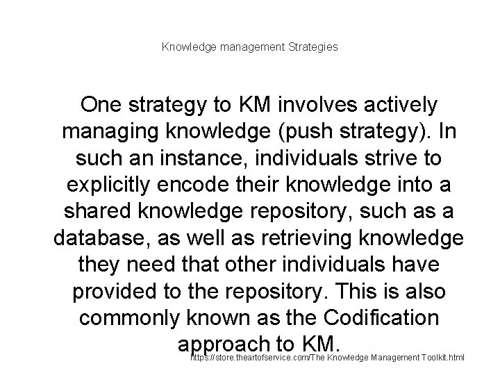Knowledge management Strategies One strategy to KM involves actively managing knowledge (push strategy). In