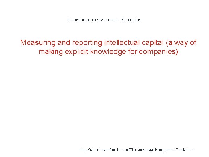 Knowledge management Strategies 1 Measuring and reporting intellectual capital (a way of making explicit