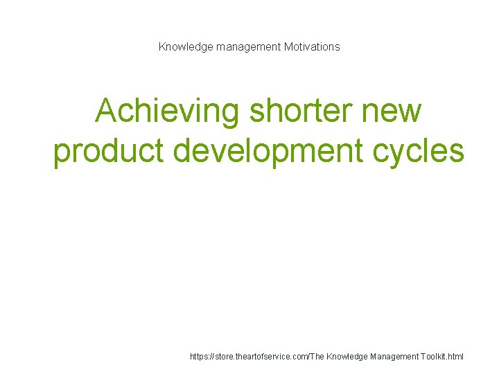 Knowledge management Motivations Achieving shorter new product development cycles 1 https: //store. theartofservice. com/The