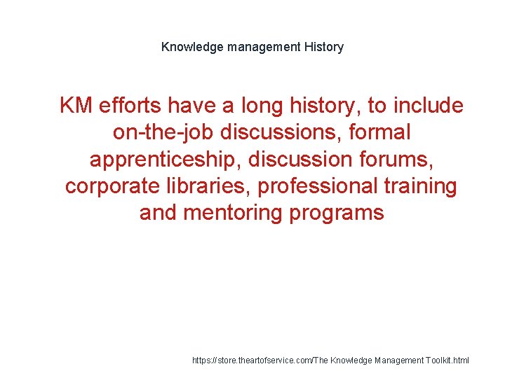 Knowledge management History 1 KM efforts have a long history, to include on-the-job discussions,