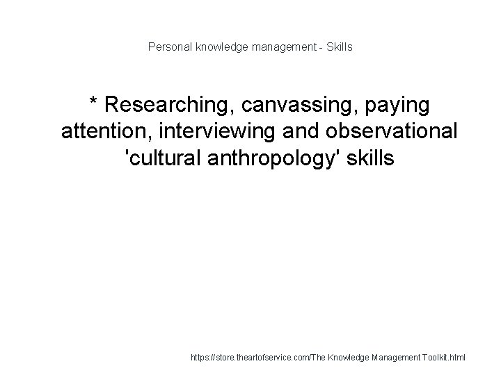 Personal knowledge management - Skills * Researching, canvassing, paying attention, interviewing and observational 'cultural
