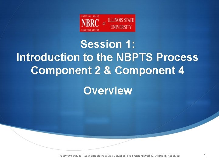 Session 1: Introduction to the NBPTS Process Component 2 & Component 4 Overview Copyright