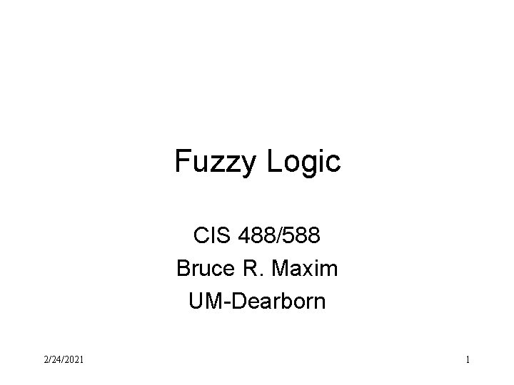 Fuzzy Logic CIS 488/588 Bruce R. Maxim UM-Dearborn 2/24/2021 1 