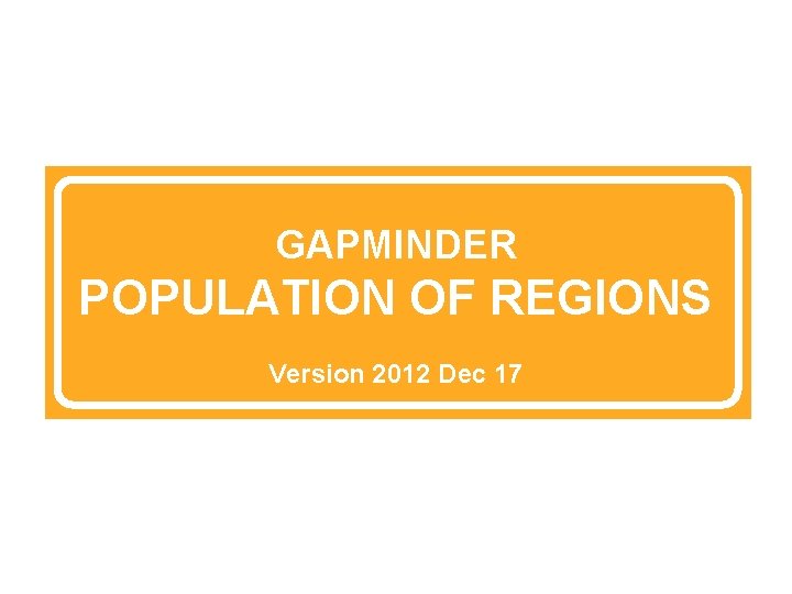 GAPMINDER POPULATION OF REGIONS Version 2012 Dec 17 