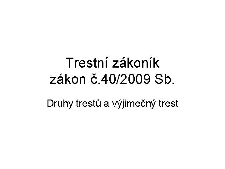 Trestní zákoník zákon č. 40/2009 Sb. Druhy trestů a výjimečný trest 