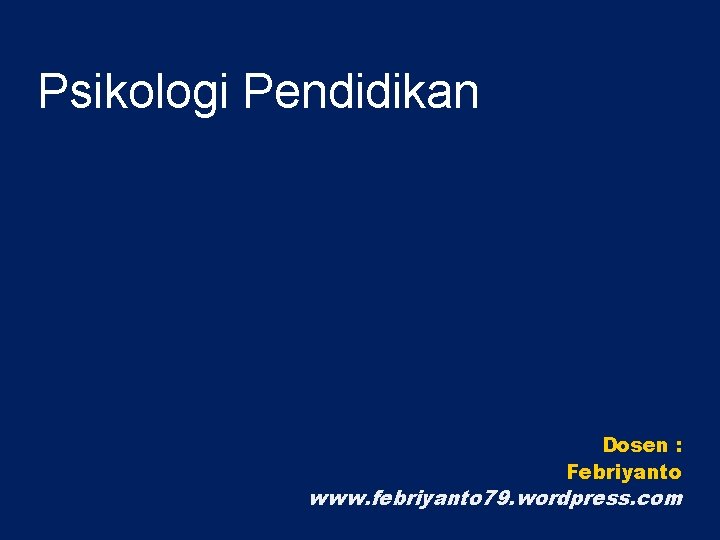 Psikologi Pendidikan Dosen : Febriyanto www. febriyanto 79. wordpress. com 