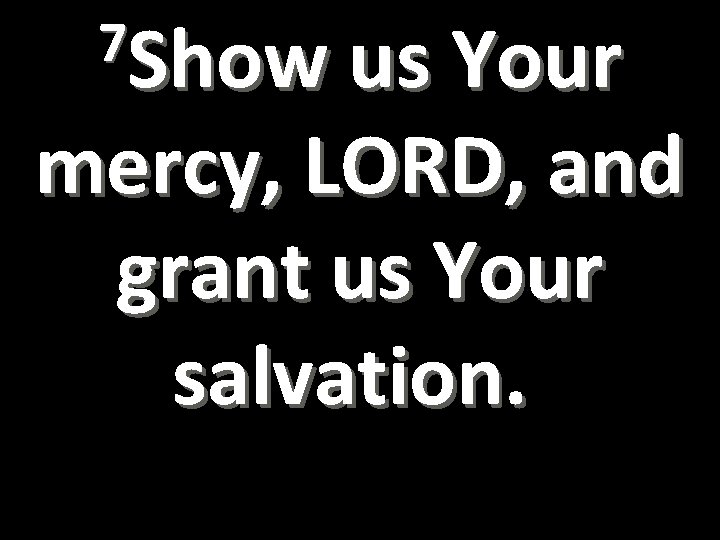 7 Show us Your mercy, LORD, and grant us Your salvation. 